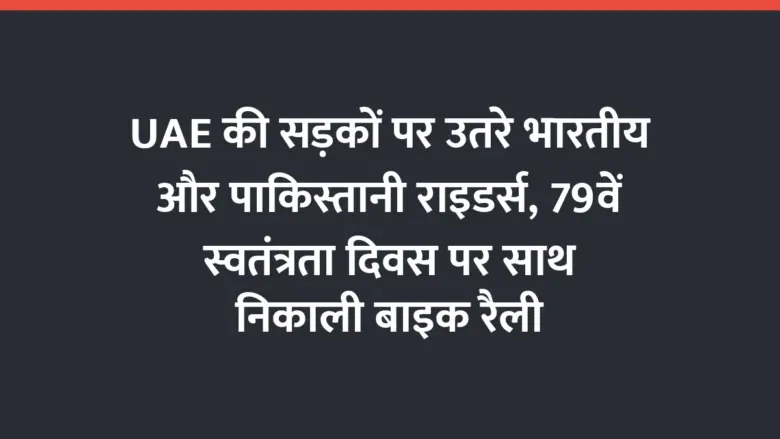 UAE की सड़कों पर उतरे भारतीय और पाकिस्तानी राइडर्स, 79वें स्वतंत्रता दिवस पर साथ निकाली बाइक रैली