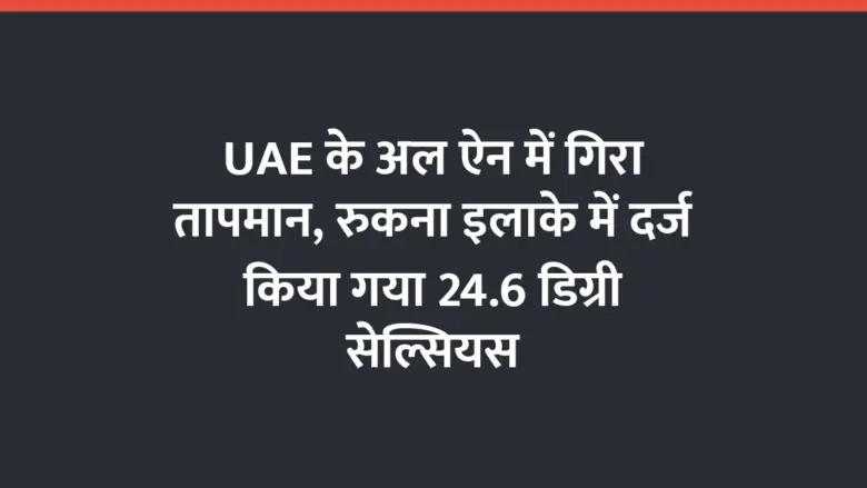 UAE के अल ऐन में गिरा तापमान, रुकना इलाके में दर्ज किया गया 24.6 डिग्री सेल्सियस